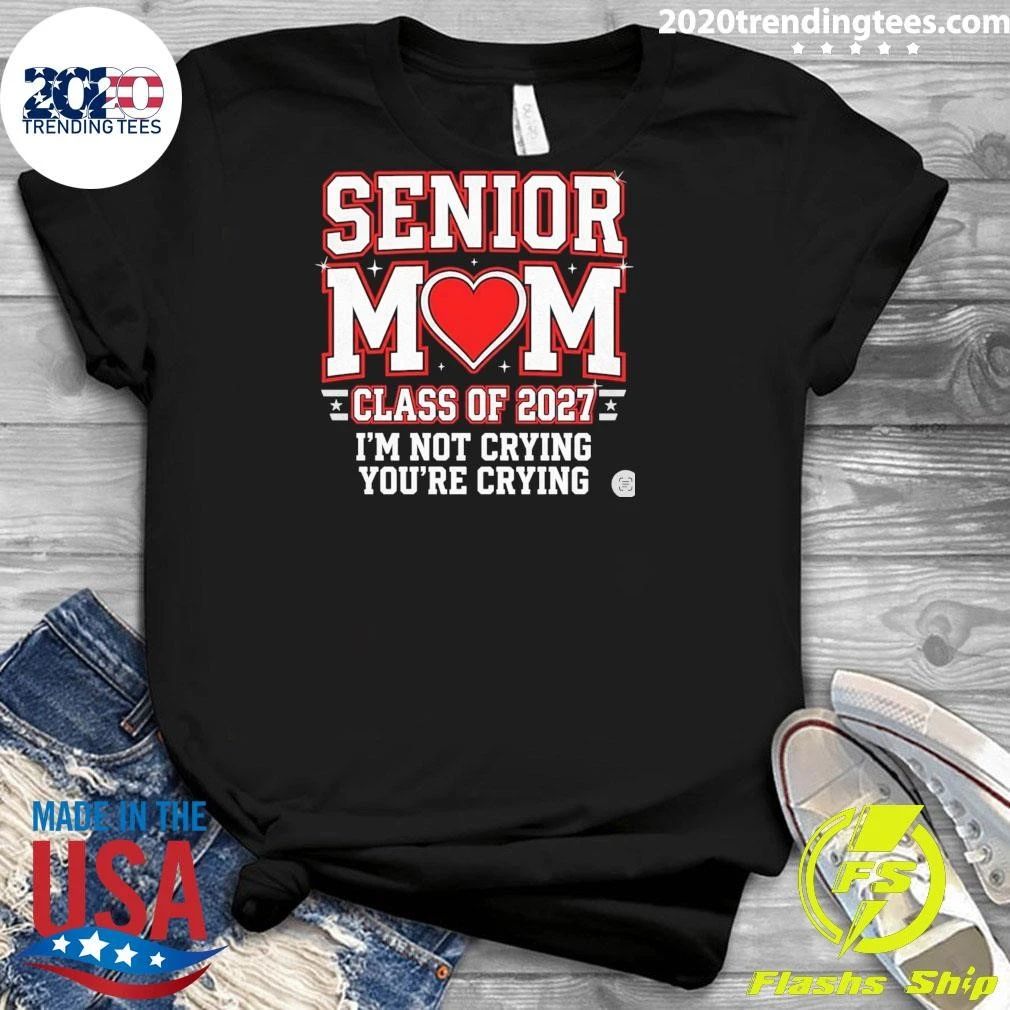Senior Mom Class Of 2027 I’m Not Crying You’re Crying Shirt