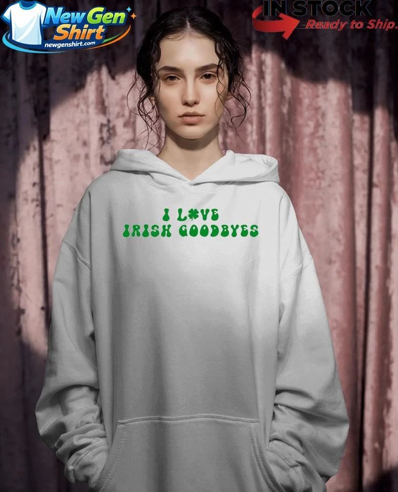 I Love Irish Goodbyes Shirt
