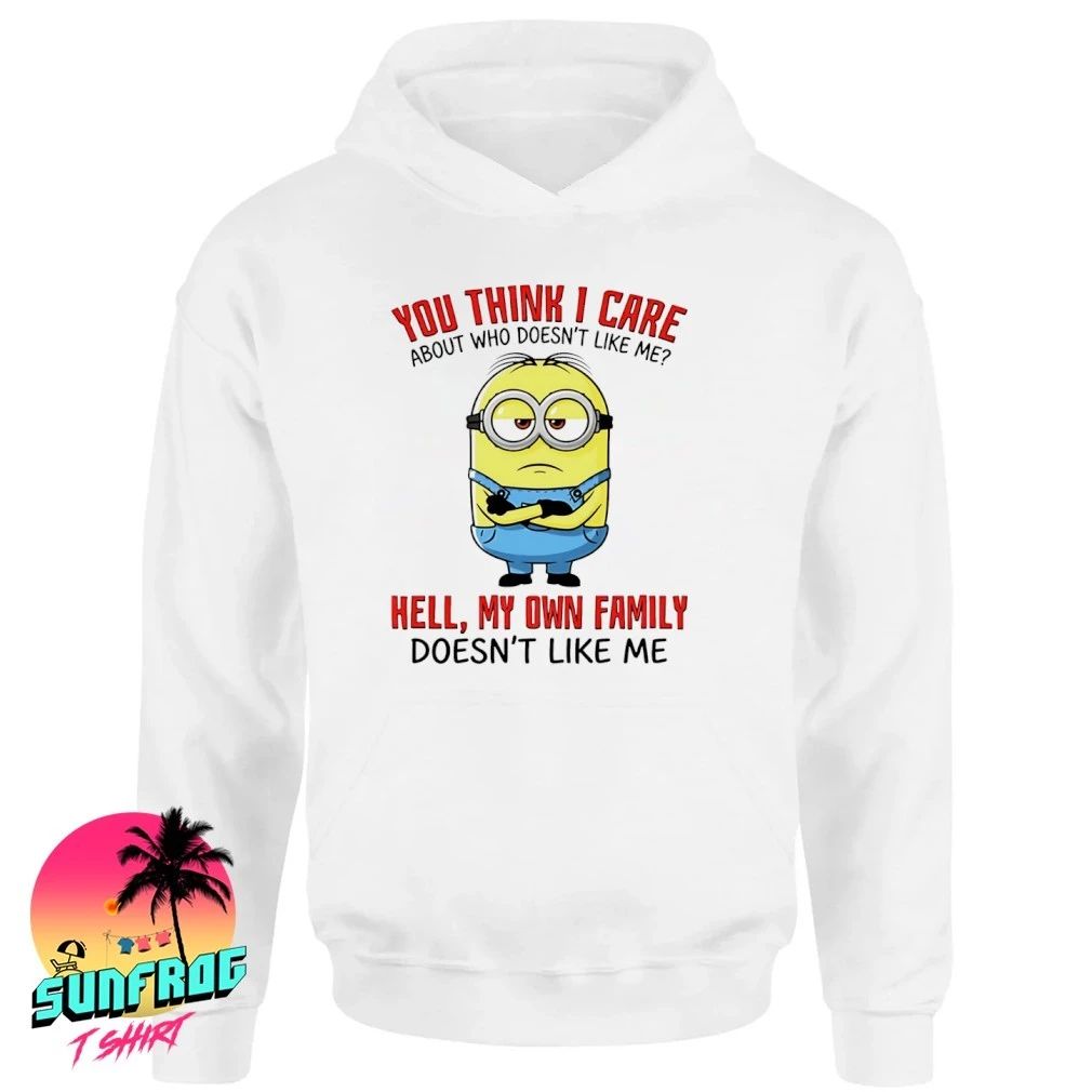 You think I care about who doesn’t like me hell my own family doesn’t like me Minion shirt