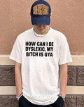 How Can I Be Dyslexic My Bitch Is Gay Shirt