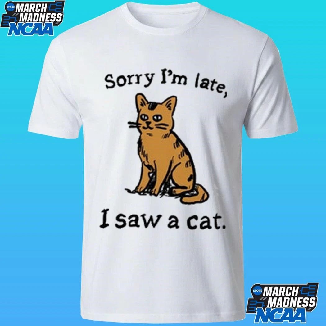 Sorry I’m Late I Saw A Cat Shirt
