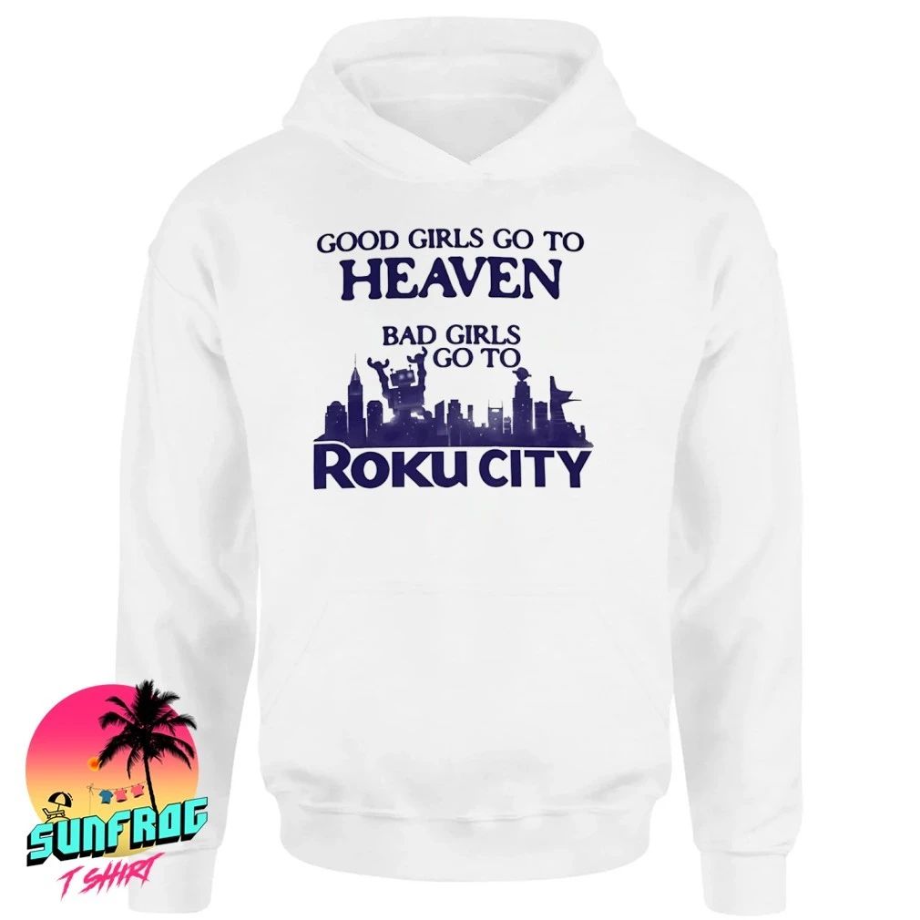 Good girls go to heaven bad girls go to Roku city shirt