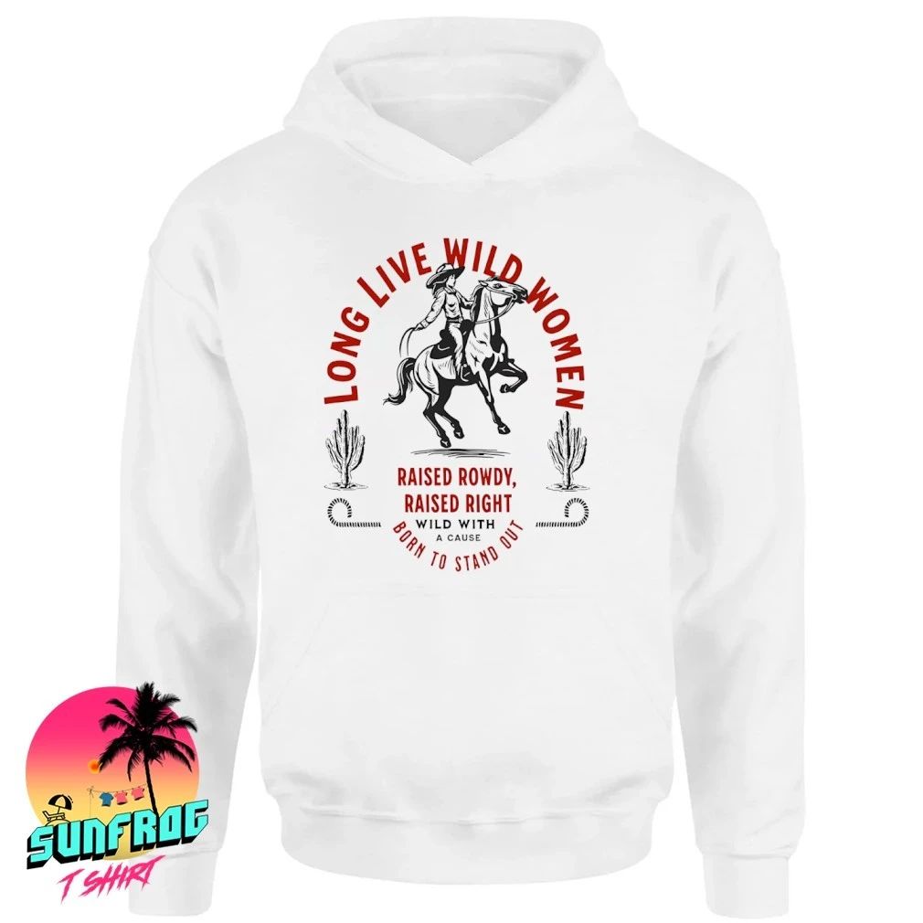 Long Live Wild Women Raised Rowdy Raised Right Born to stand out Western Feminist Cowgirl shirt