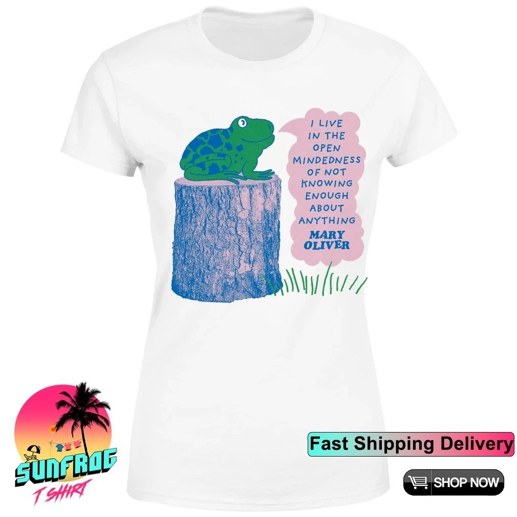 Frog I live in the open mindedness of not knowing enough about Mary Oliver shirt