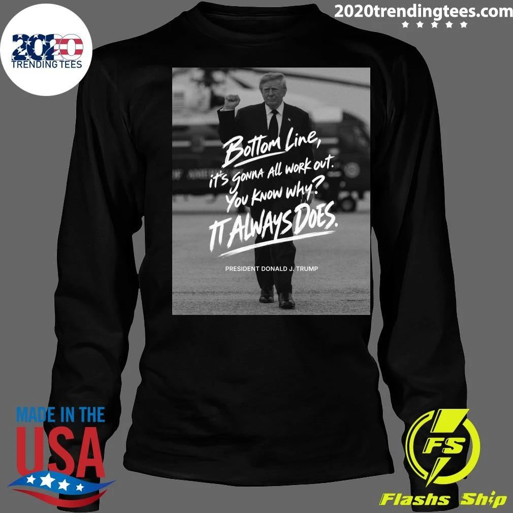 Bottom Line, It’s Gonna All Work Out You Know Why Italways Does President Donald J. Trump Shirt