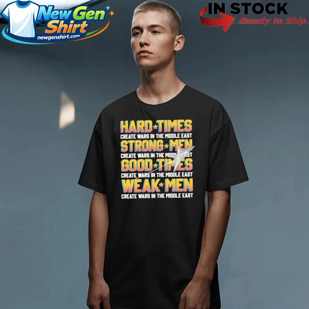 Hard Times Create Wars In The Middle East, Strong Men Create Wars In The Middle East Shirt