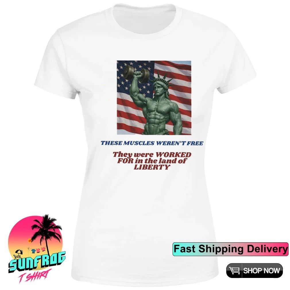 Lady Liberty these muscles weren’t free they were worked for in the land shirt