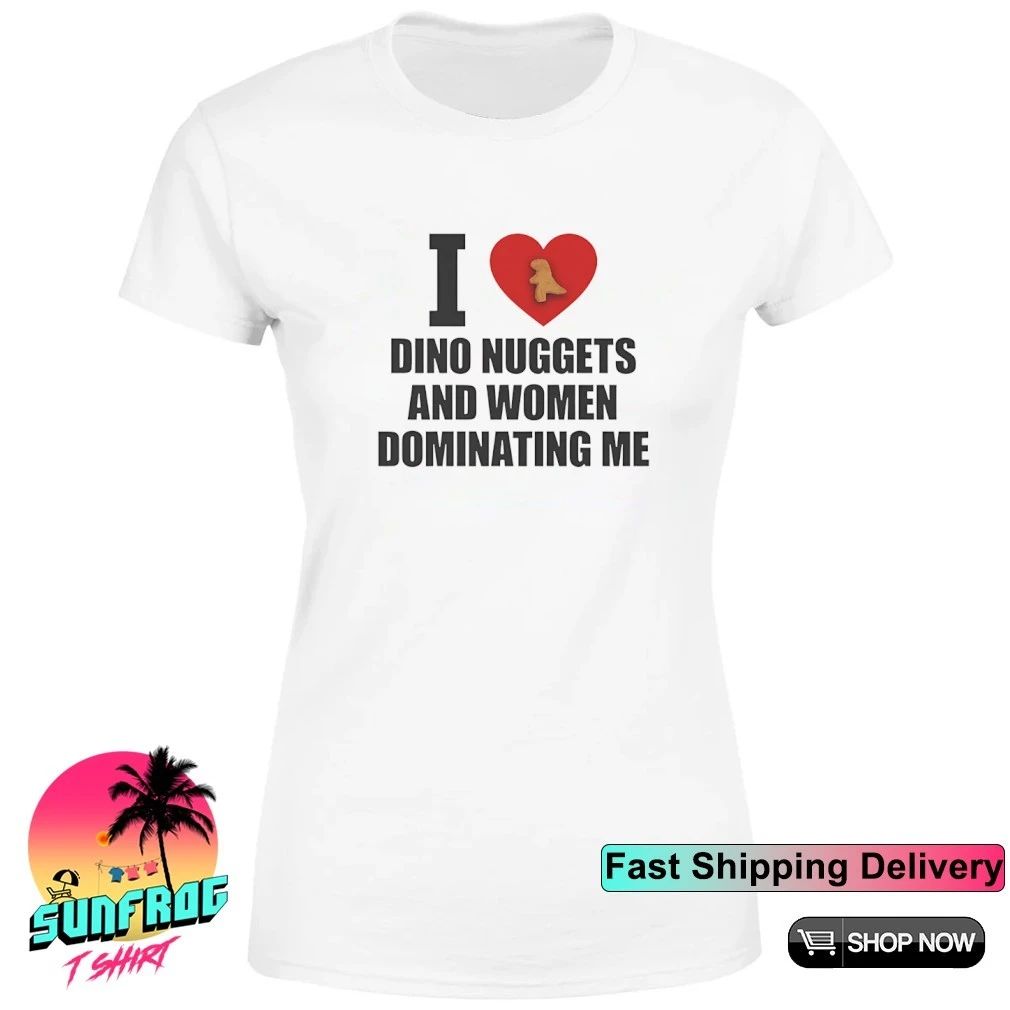 I love dino nuggets and women dominating me text shirt