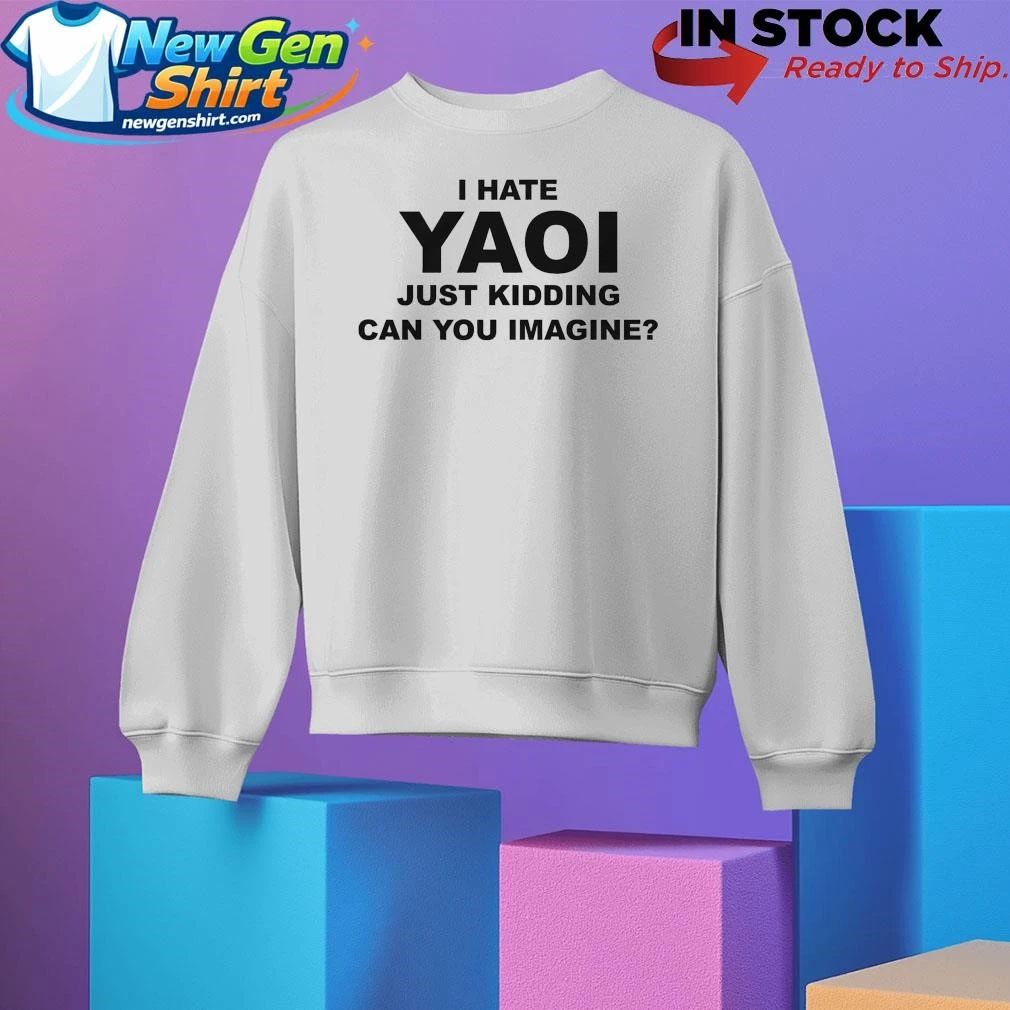 I Hate Yaoi Just Kidding Can You Imagine Shirt