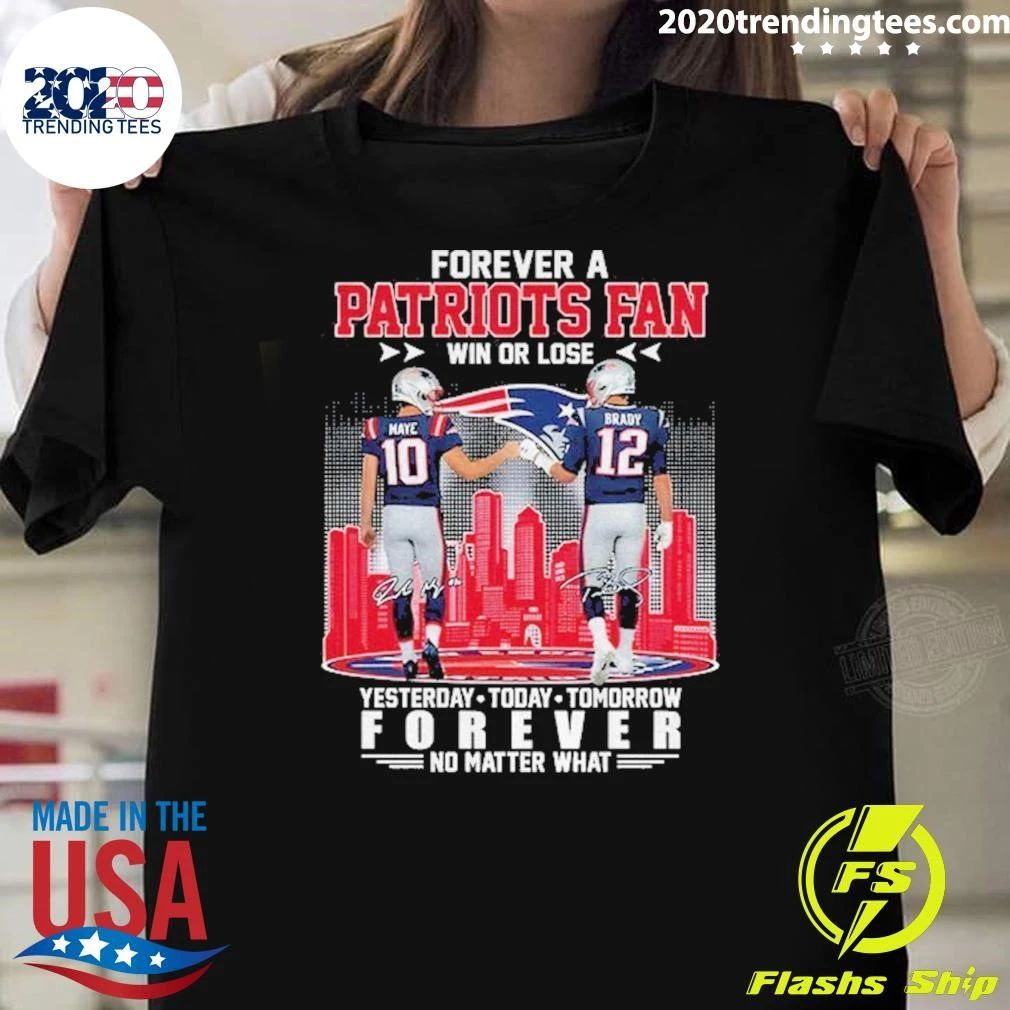 Forever A Patriots Fan Win Or Lose Maye And Brady Forever No Matter What Signature Shirt