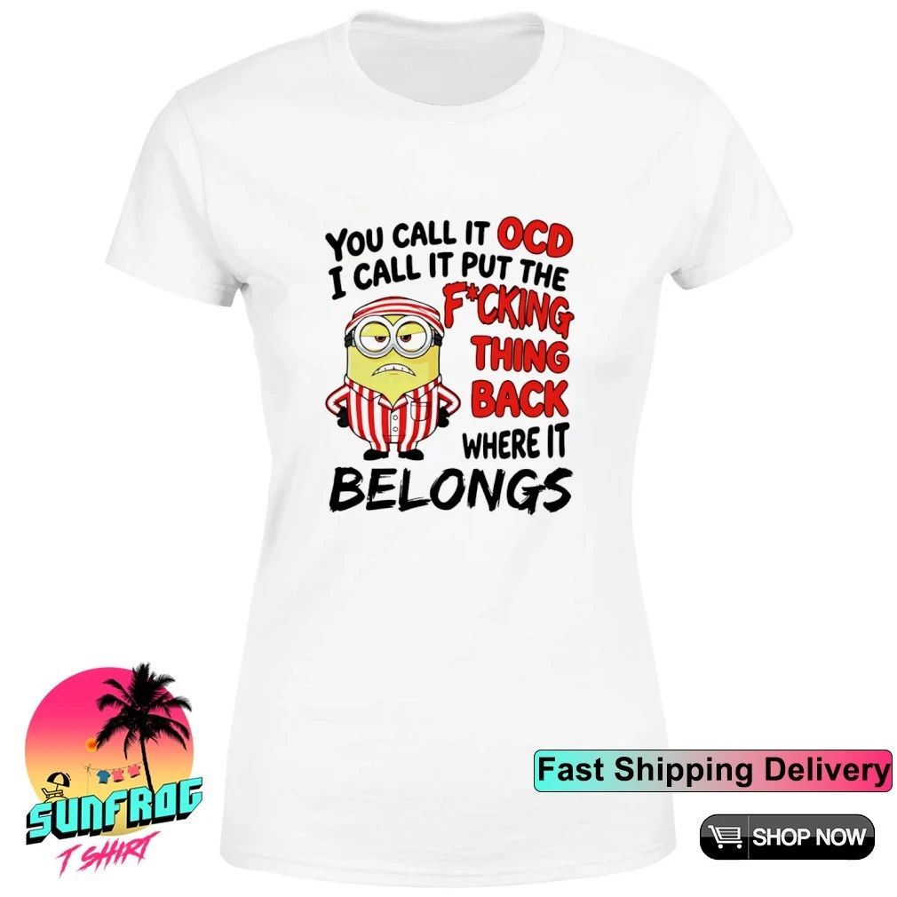 You call it ocd I call it put the fcking thing back where it belongs Minion shirt
