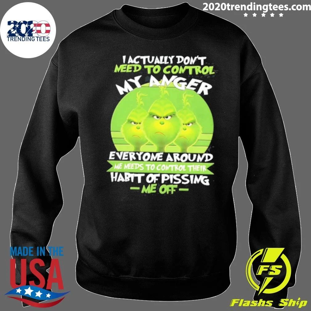 I Actually Do Not Need To Control My Anger Everyone Around Me Needs To The Grinch Shirt