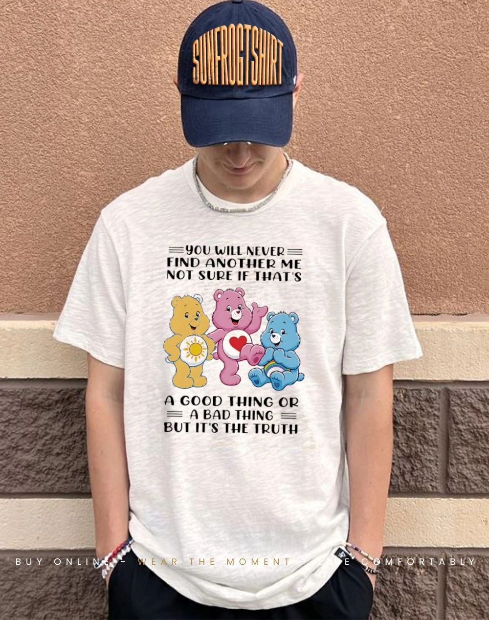 You will never find another me not sure if that’s a good thing or a bad thing but it’s the truth bear shirt