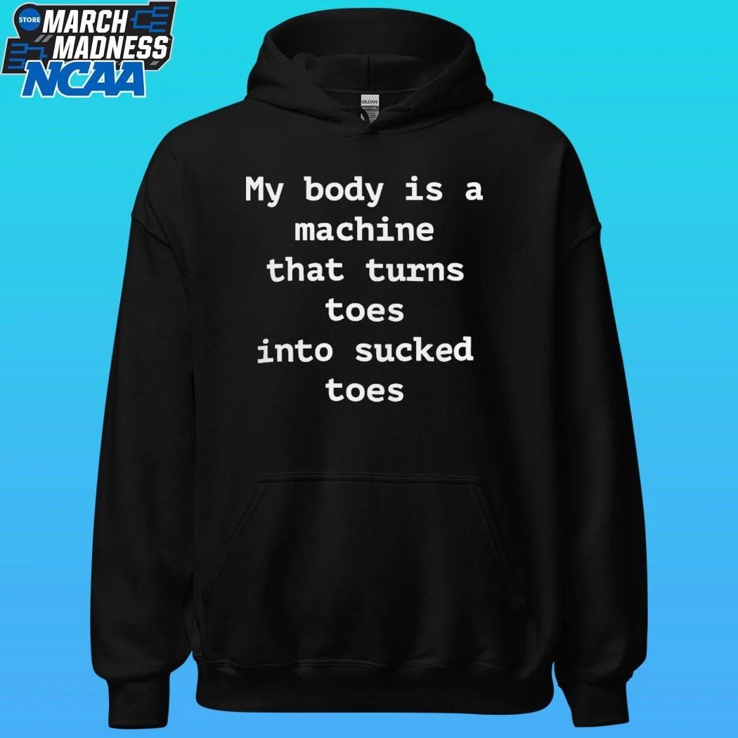 My Body Is A Machine That Turns Toes Into Sucked Toes Shirt