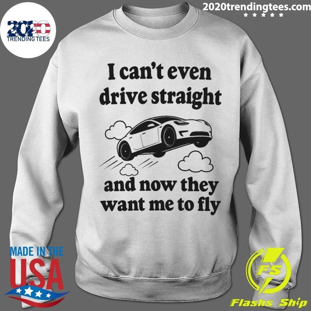 I Can’t Even Drive Straight And Now They Want Me To Fly Shirt