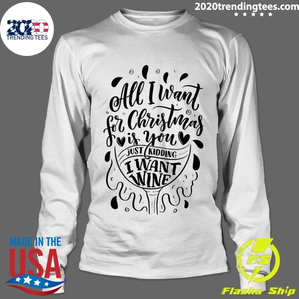 All I Want For Christmas Is You Just Kidding I Want Wine Shirt