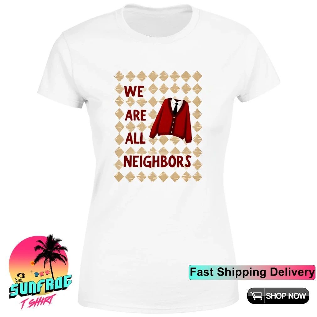 We Are All Neighbors shirt
