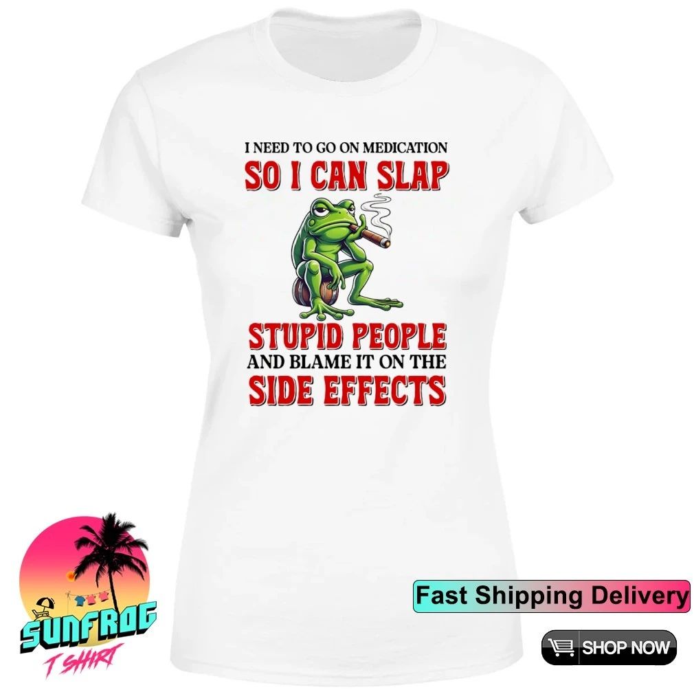 Frog I need to go on medication so I can slap stupid people side effects shirt