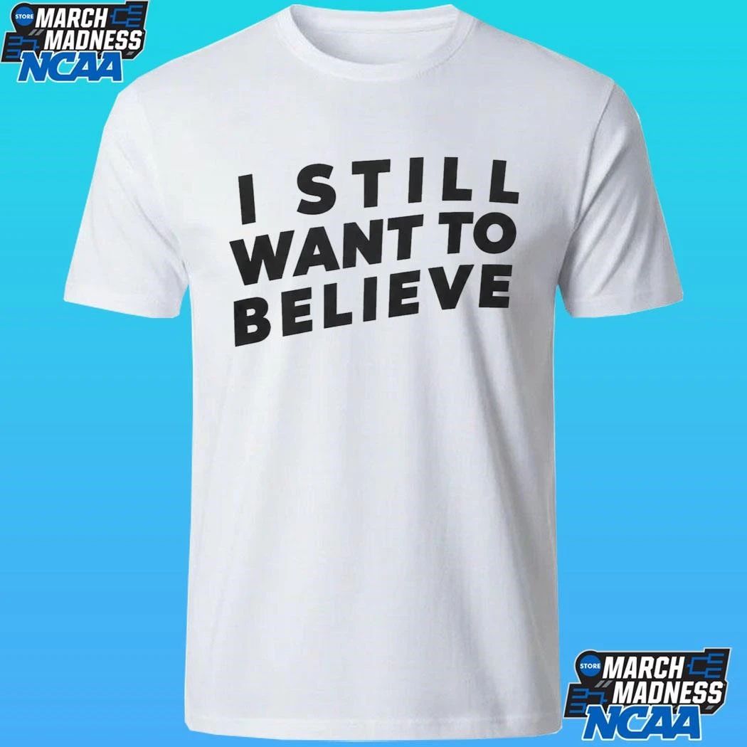 I Still Want To Believe Shirt