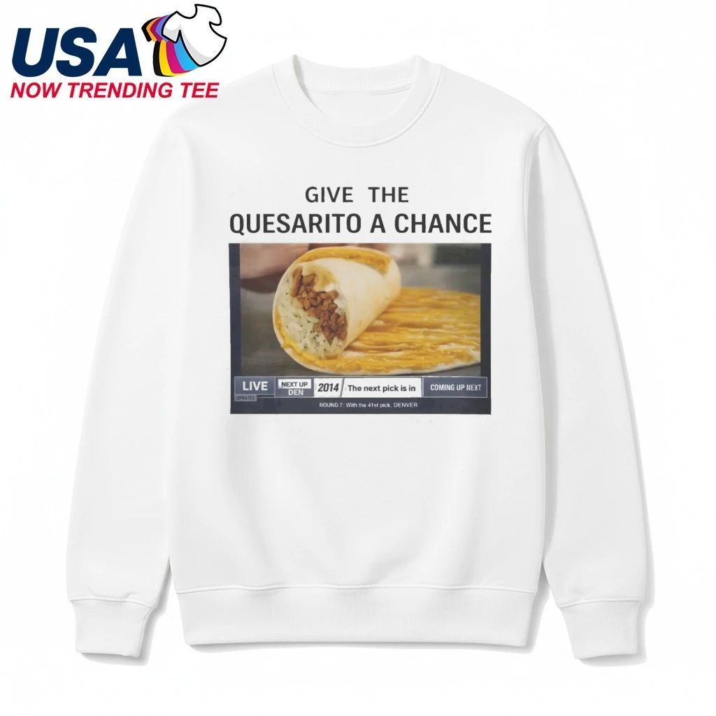 Give The Quesarito A Chance Shirt