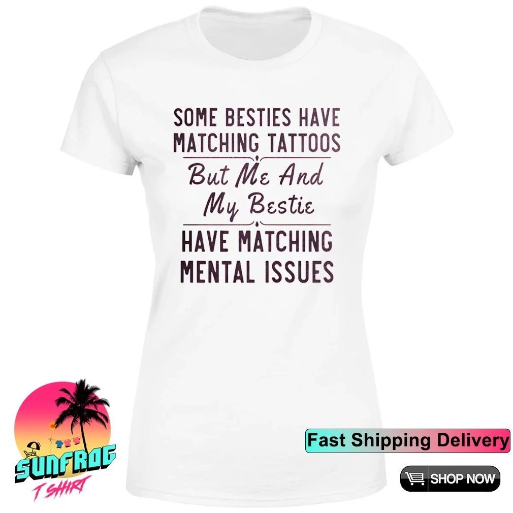 Some besties have matching tattoos me my bestie have matching mental issues shirt