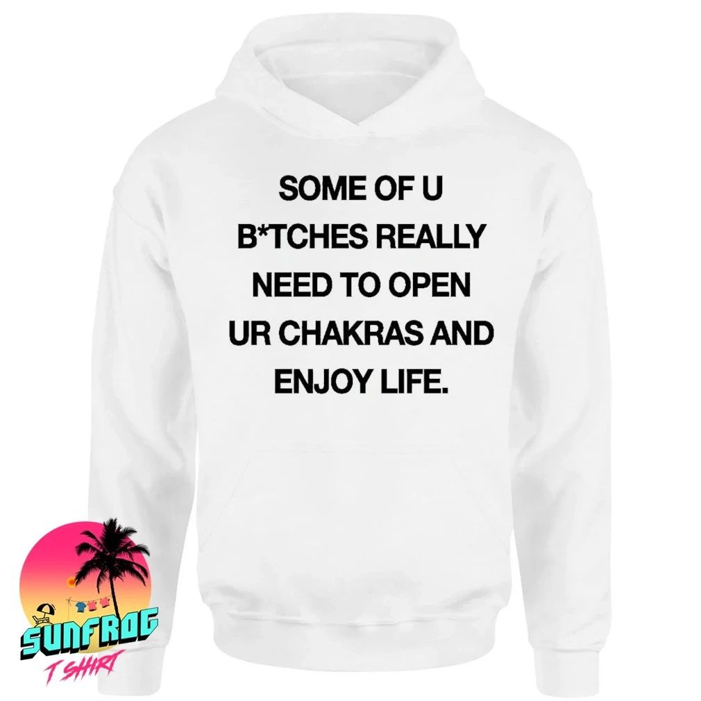 Some of u bitches really need to open ur chakras and enjoy life shirt
