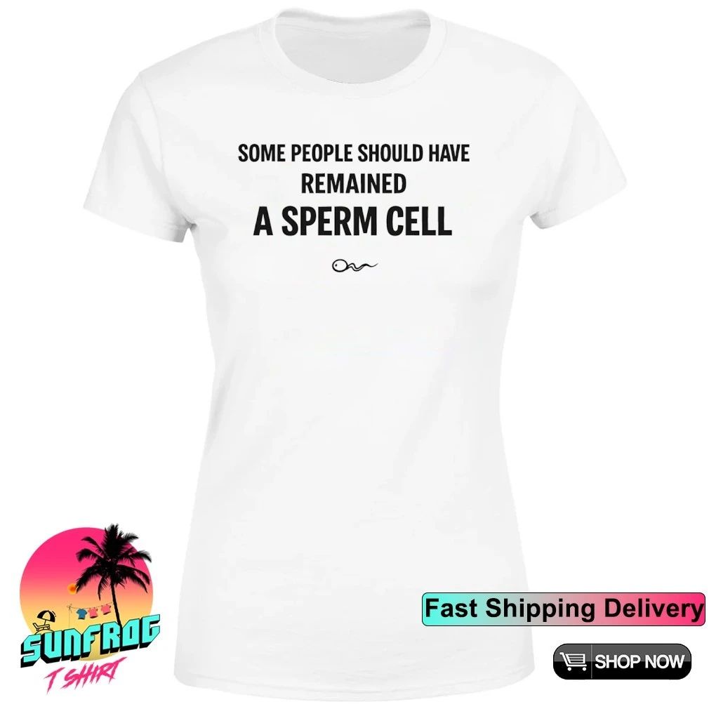 Some people should have remained a sperm cell shirt