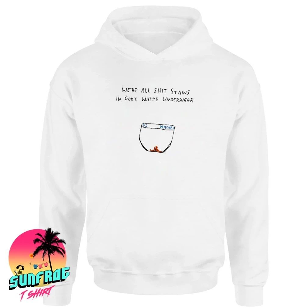 We’re all shit stains in god’s shit stained underwear paint shirt