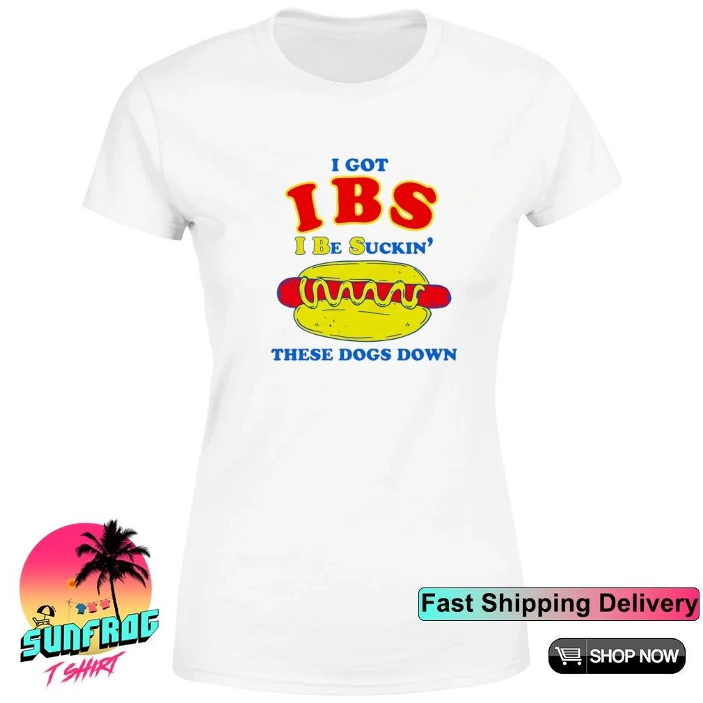 I Got IBS I Be Suckin’ These Dogs Down shirt