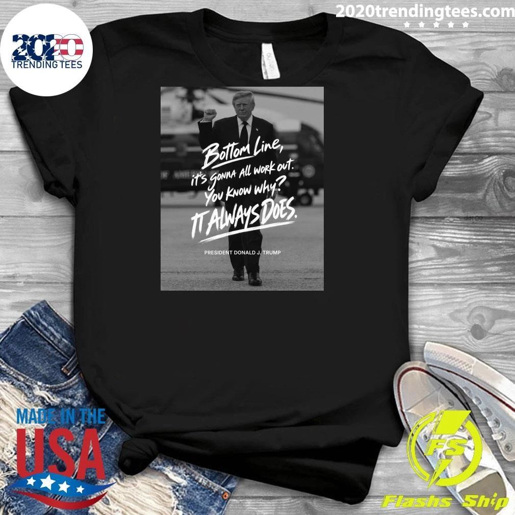 Bottom Line, It’s Gonna All Work Out You Know Why Italways Does President Donald J. Trump Shirt