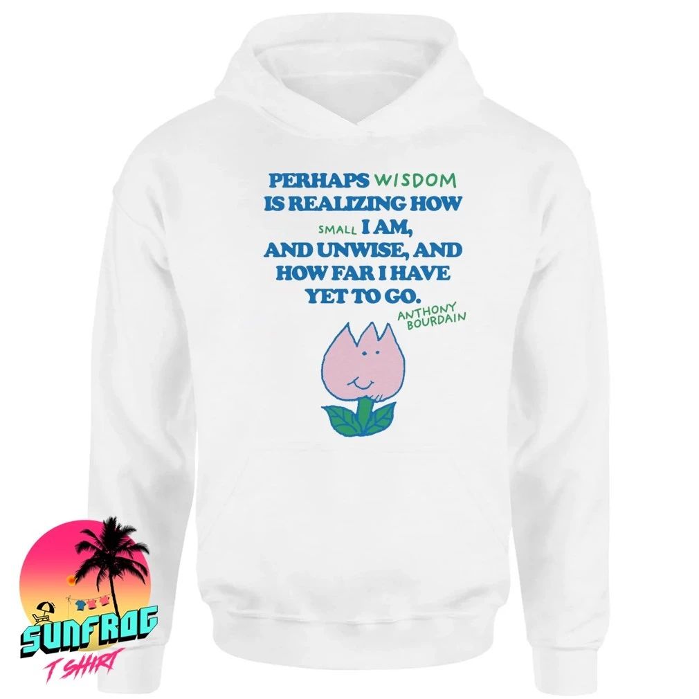 Anthony Bourdain perhaps wisdom is realizing how small I am shirt