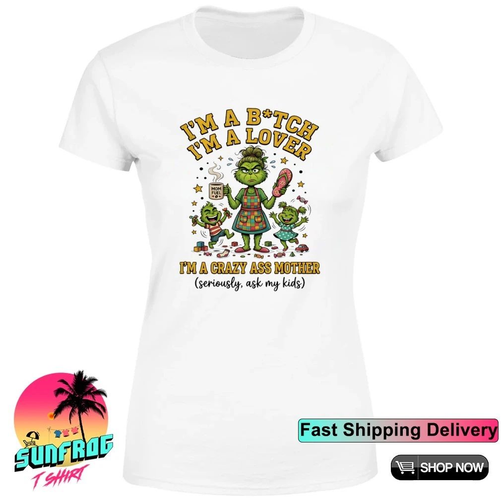 Grinch I’m a bitch I’m a lover I’m a crazy ass mother shirt