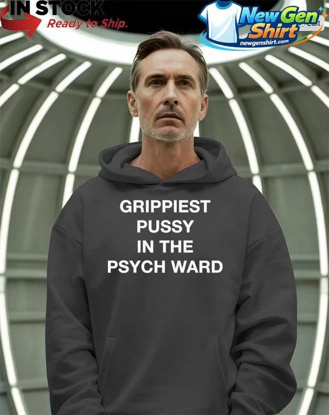 Grippiest Pussy In The Psych Ward Shirt