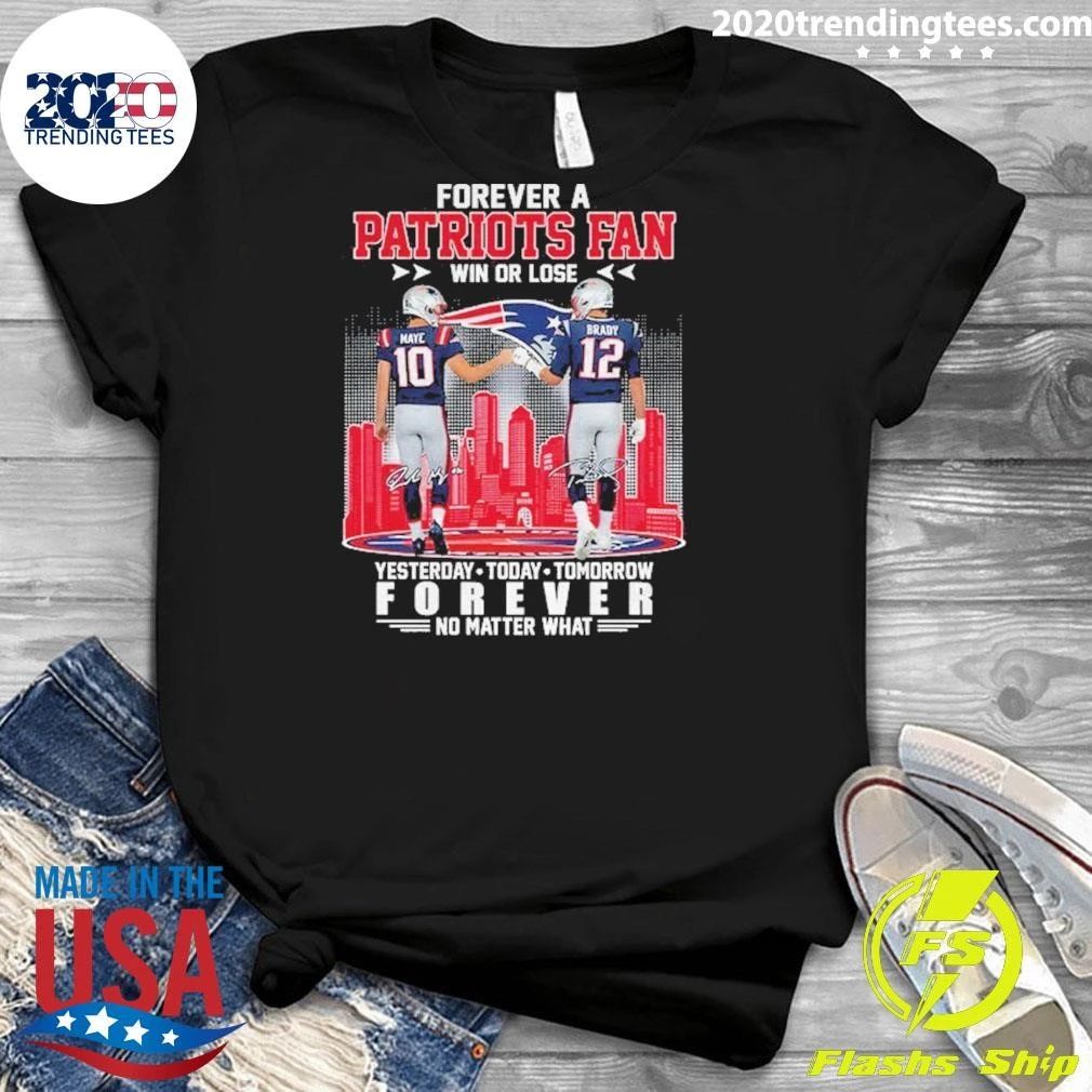 Forever A Patriots Fan Win Or Lose Maye And Brady Forever No Matter What Signature Shirt
