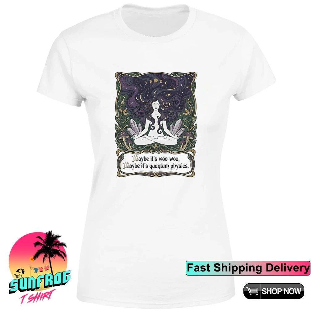 Maybe it’s woo-woo maybe it’s quantum physics shirt