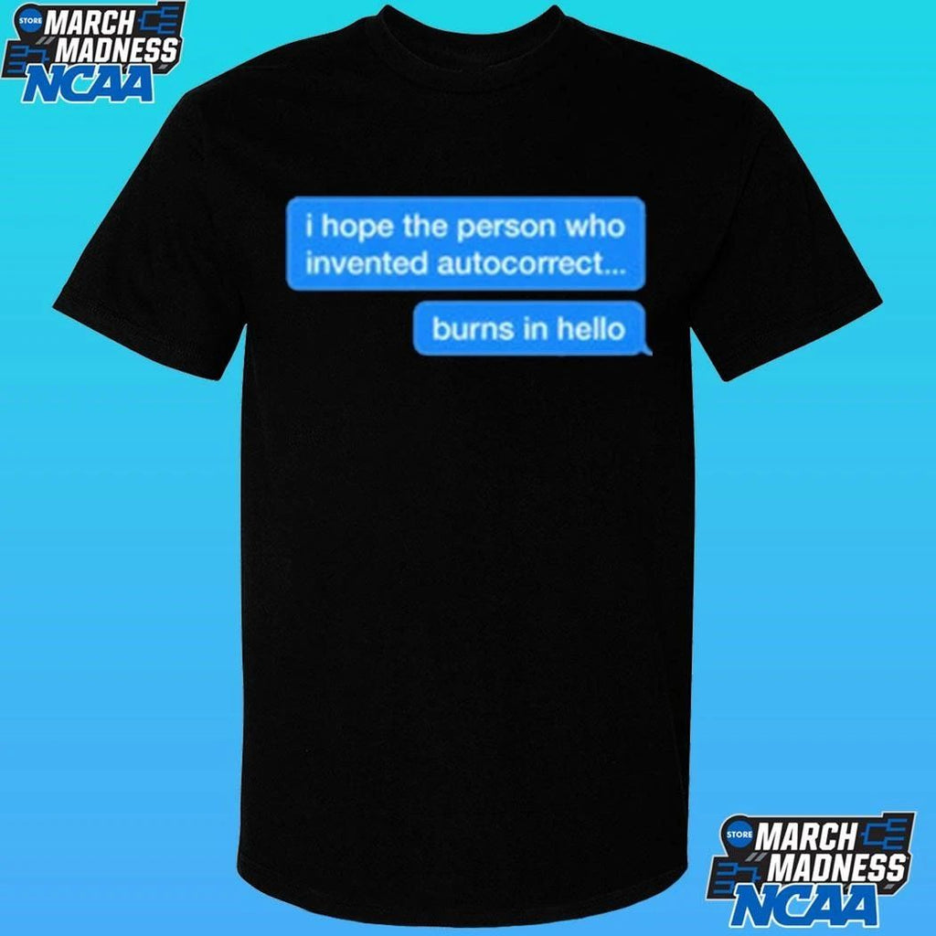 I Hope The Person Who Invented Autocorrect Burns In Hello Shirt