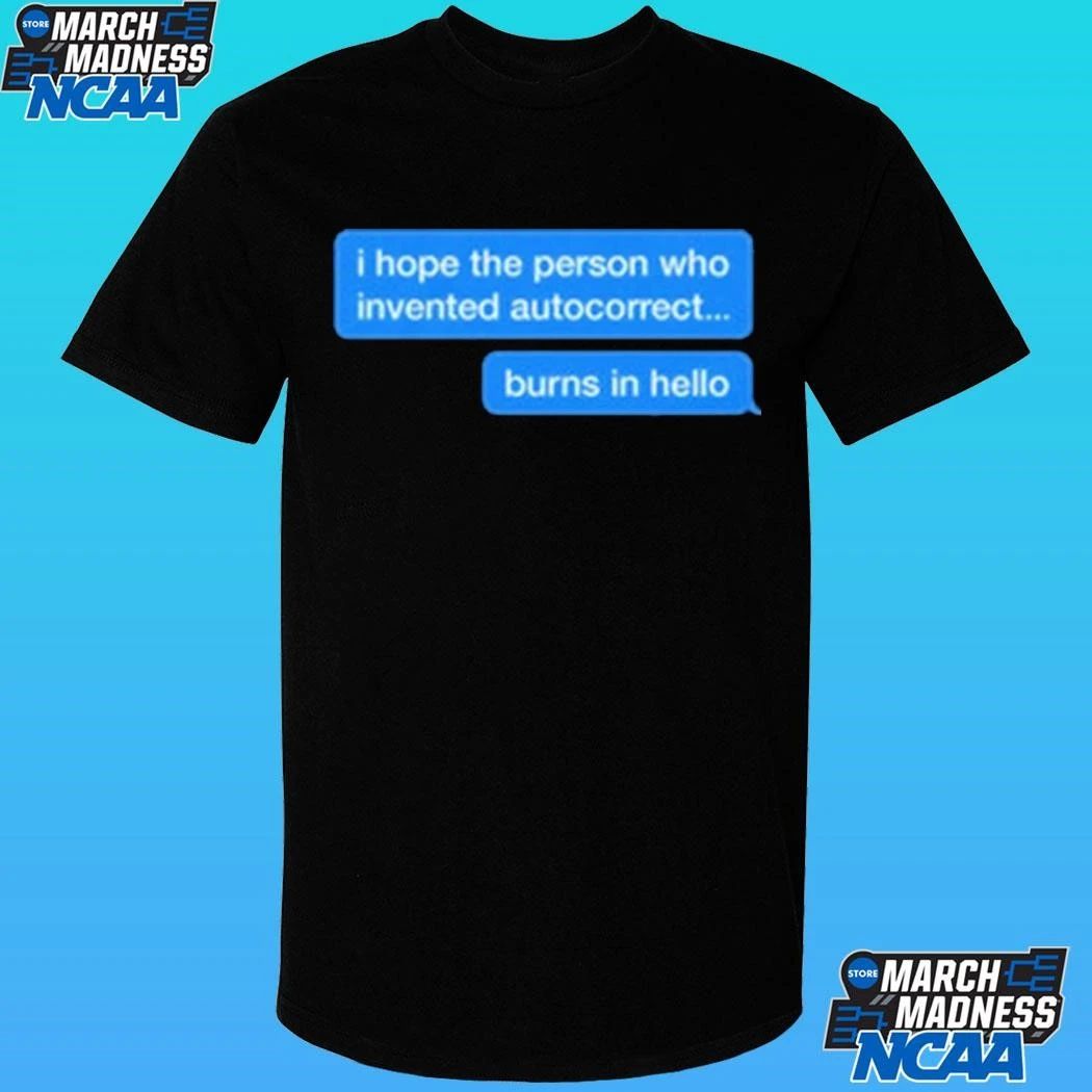 I Hope The Person Who Invented Autocorrect Burns In Hello Shirt