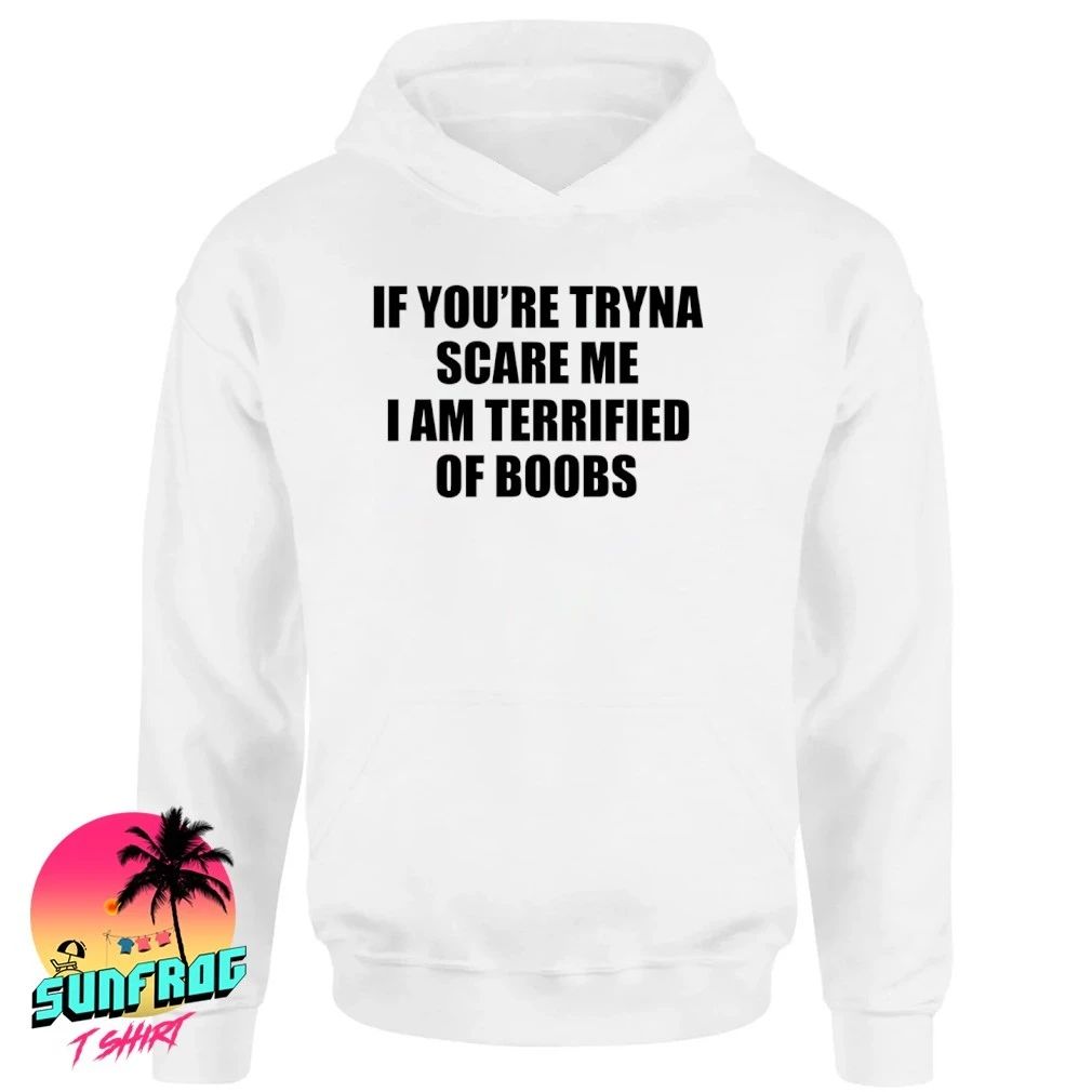 If you’re tryna scare me I am terrified of boobs shirt