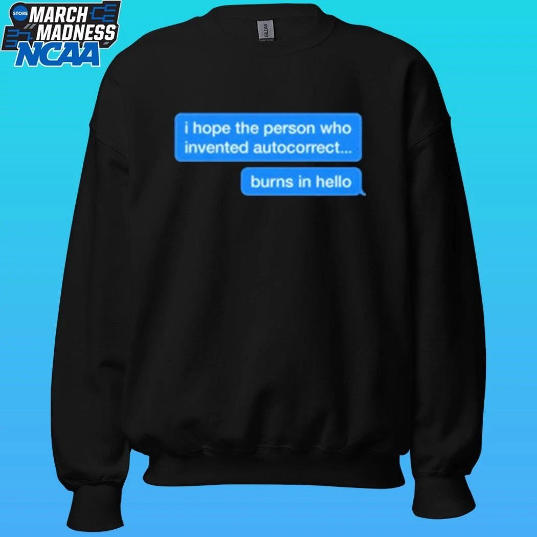 I Hope The Person Who Invented Autocorrect Burns In Hello Shirt
