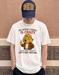Dog my whole family is crazy that shit didn’t just start with me shirt