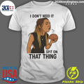 I Don’t Need It, Spit on That Thing Shirt