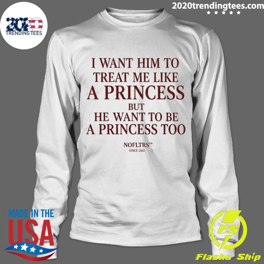 I Want Him To Treat Me Like A Princess But He Want To Be A Princess Too Shirt