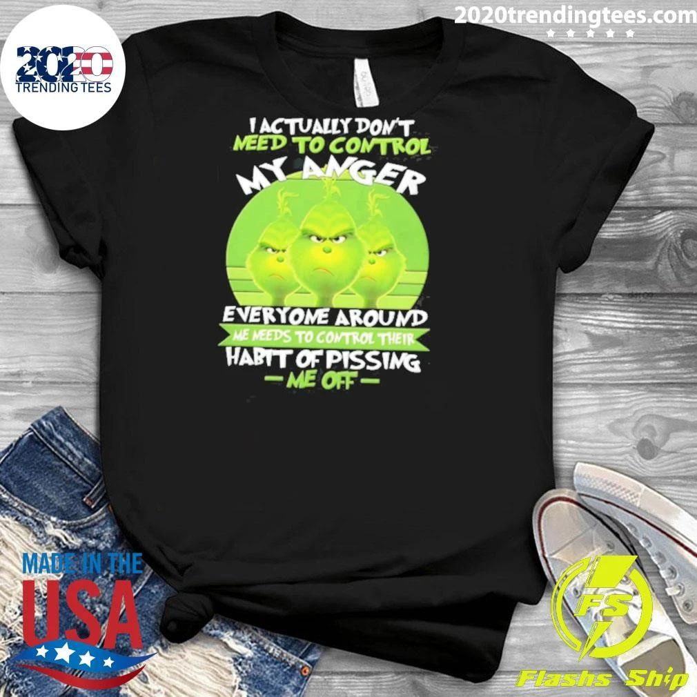 I Actually Do Not Need To Control My Anger Everyone Around Me Needs To The Grinch Shirt