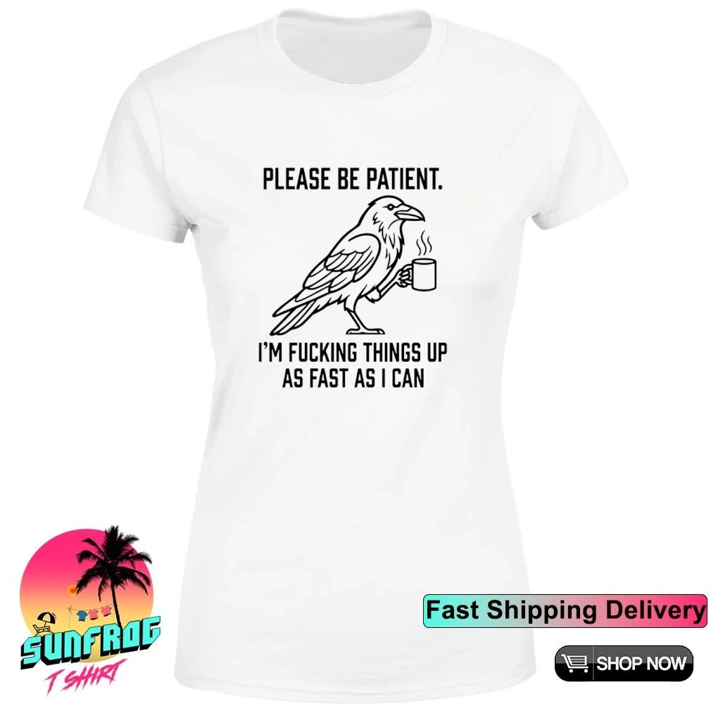Please be patient I’m fucking things up as fast as I can shirt