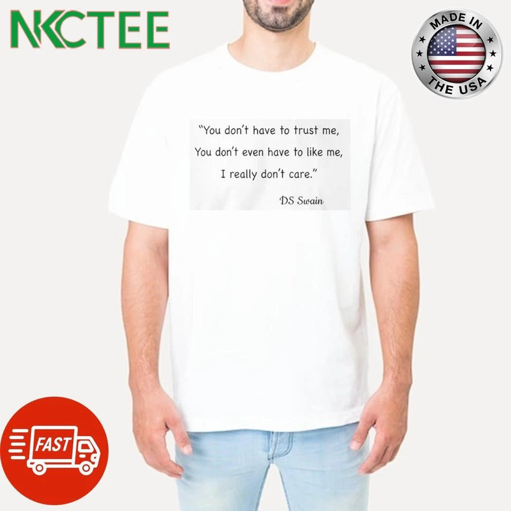 You don’t have to trust me, You don’t even have to like me, I really don’t care DS Swain shirt