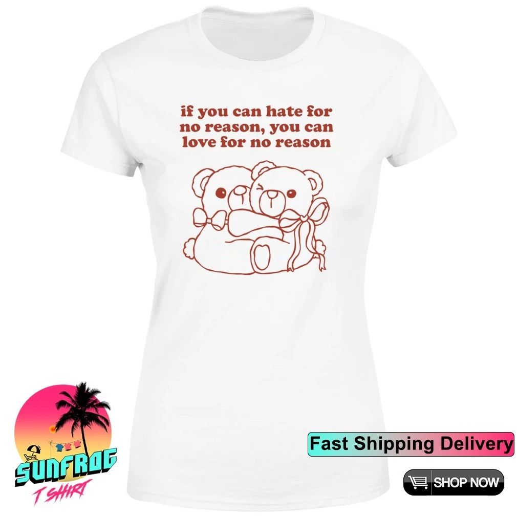 Teddy bear If you can hate for no reason you can love for no reason shirt