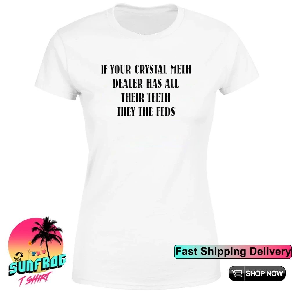 If your crystal meth dealer has all their teeth they the feds shirt
