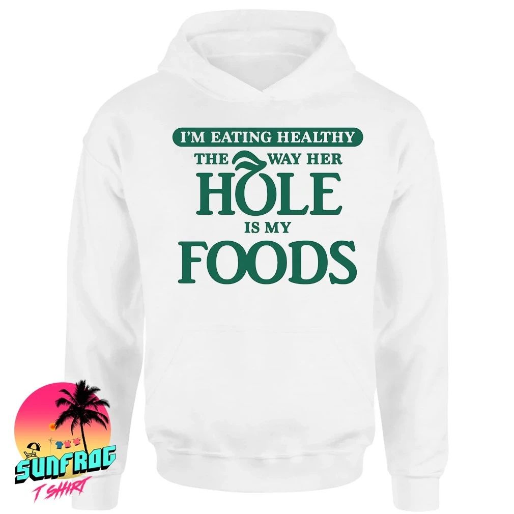I’m eating healthy the way her hole is my foods shirt