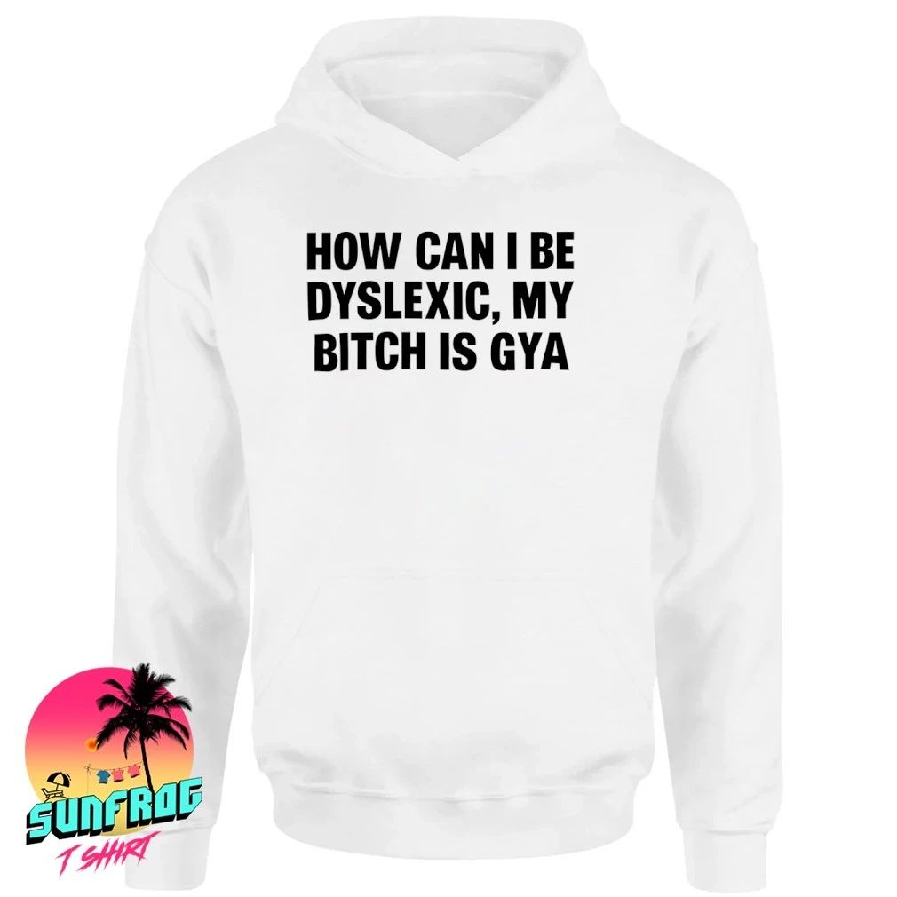 How Can I Be Dyslexic My Bitch Is Gay Shirt