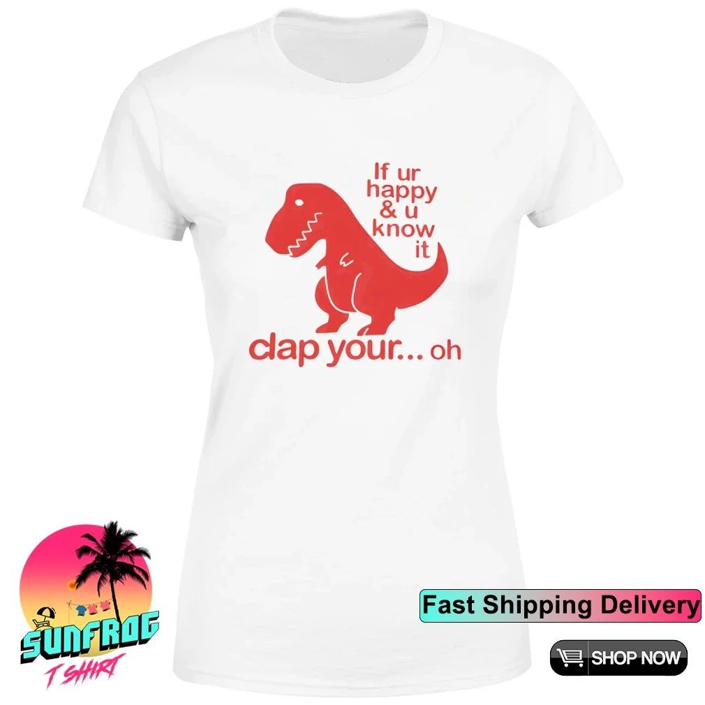 If ur happy and u know it clap your oh The T-Rex shirt